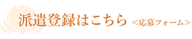 派遣登録はこちら＜応募フォーム＞